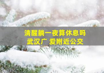 清醒躺一夜算休息吗武汉广 爱附近公交